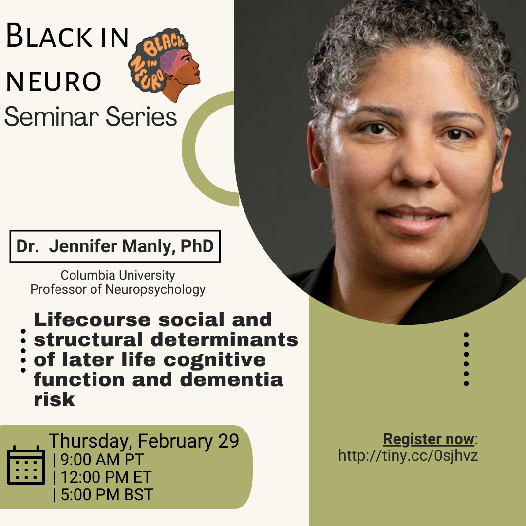 Flyer for BIN Seminar Series. Top right: Profile photo of Dr Manly's head and neck. Dr Manly has curly, grey hair in a short afro, and is wearing a black blazer. Middle left: "Dr Jennifer Manly, PhD, Columbia University, Professor of Neuropsychology. Talk title-Lifecourse social and structural determinants of later life cognitive function and dementia risk." Bottom left: "Thursday February 29, 9:00 am PT, 12:00 pm ET, 5:00 pm, BST". Bottom right: "Register now: http://tiny.cc/0sjhvz"